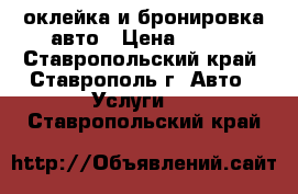 оклейка и бронировка авто › Цена ­ 500 - Ставропольский край, Ставрополь г. Авто » Услуги   . Ставропольский край